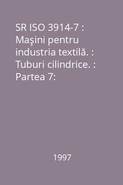 SR ISO 3914-7 : Maşini pentru industria textilă. : Tuburi cilindrice. : Partea 7: Dimensiunile, toleranţele şi notarea tuburilor perforate pentru vopsire