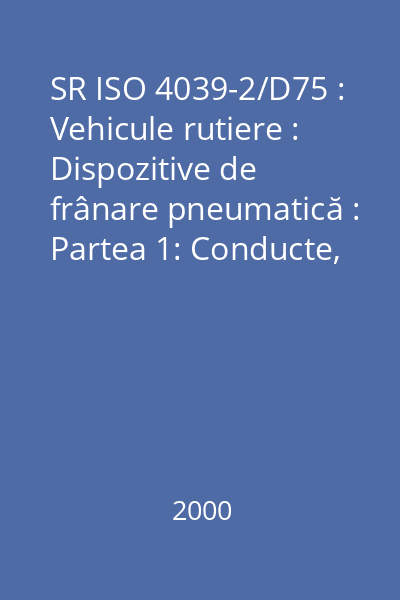 SR ISO 4039-2/D75 : Vehicule rutiere : Dispozitive de frânare pneumatică : Partea 1: Conducte, racorduri şi alezaje filetate cu suprafaţă de etanşare plană : standard român