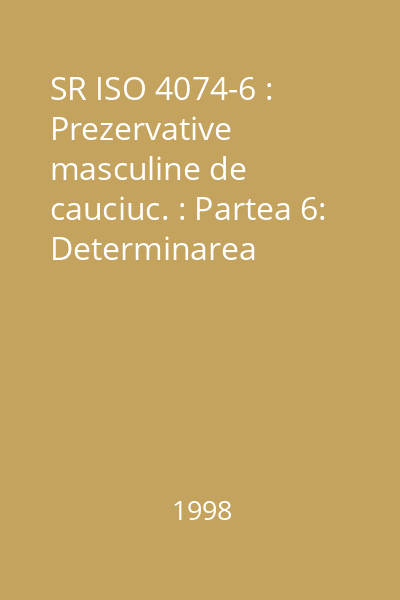 SR ISO 4074-6 : Prezervative masculine de cauciuc. : Partea 6: Determinarea volumului şi presiunii de spargere