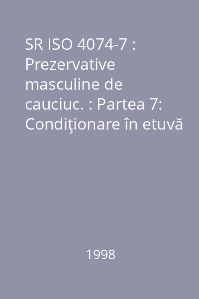 SR ISO 4074-7 : Prezervative masculine de cauciuc. : Partea 7: Condiţionare în etuvă
