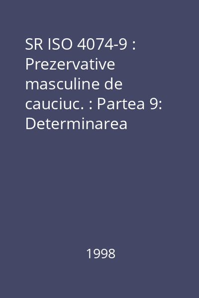 SR ISO 4074-9 : Prezervative masculine de cauciuc. : Partea 9: Determinarea caracteristicilor de rezistenţă la tracţiune