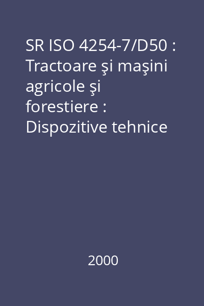 SR ISO 4254-7/D50 : Tractoare şi maşini agricole şi forestiere : Dispozitive tehnice care permit asigurarea securităţii : Partea 7:  Combine de recoltat cereale, maşini de recoltat, tocat şi încărcat furaje şi maşini de recoltat bumbac : standard român