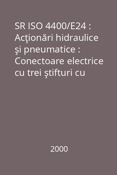 SR ISO 4400/E24 : Acţionări hidraulice şi pneumatice : Conectoare electrice cu trei ştifturi cu contact de legare la pământ : Caracteristici şi prescripţii : standard român