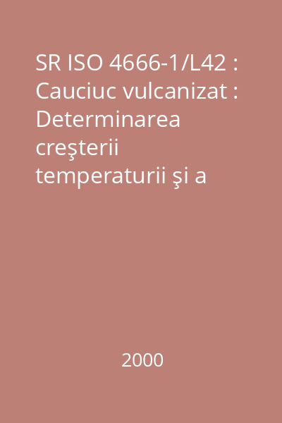 SR ISO 4666-1/L42 : Cauciuc vulcanizat : Determinarea creşterii temperaturii şi a rezistenţei la oboseală în încercările cu flexometre : Partea 1: Principii de bază : standard român