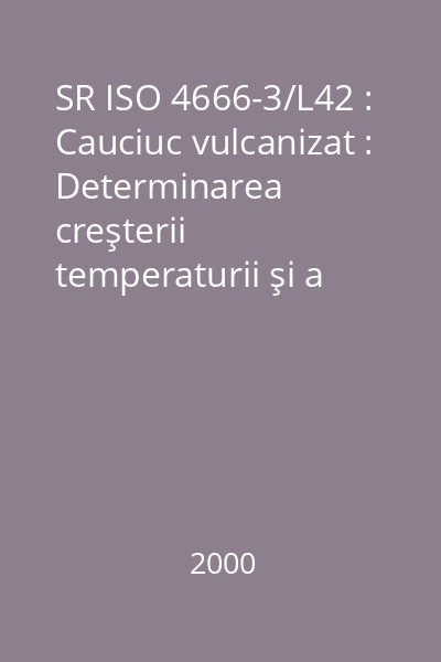 SR ISO 4666-3/L42 : Cauciuc vulcanizat : Determinarea creşterii temperaturii şi a rezistenţei la oboseală în încercările cu flexometre : Partea 3: Flexometru cu compresiune : standard român