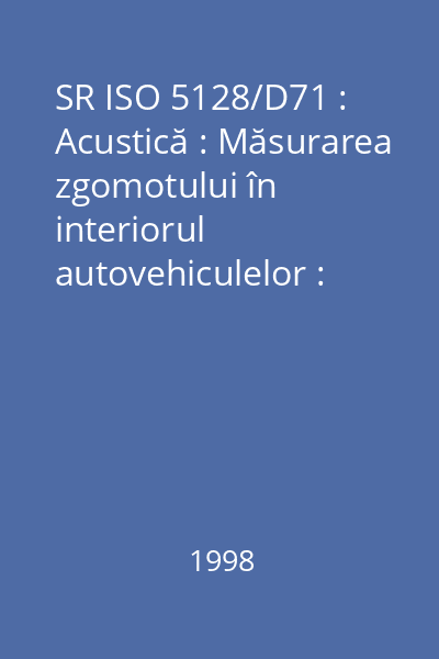 SR ISO 5128/D71 : Acustică : Măsurarea zgomotului în interiorul autovehiculelor : standard român
