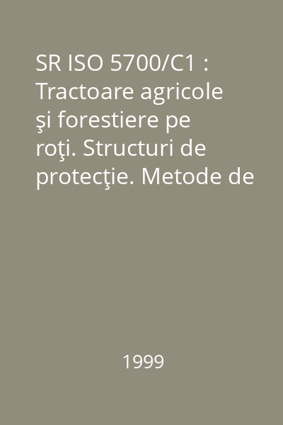 SR ISO 5700/C1 : Tractoare agricole şi forestiere pe roţi. Structuri de protecţie. Metode de încercare statică şi condiţii de acceptare