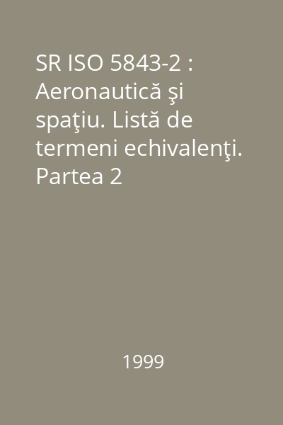 SR ISO 5843-2 : Aeronautică şi spaţiu. Listă de termeni echivalenţi. Partea 2