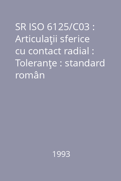 SR ISO 6125/C03 : Articulaţii sferice cu contact radial : Toleranţe : standard român