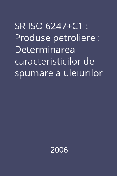 SR ISO 6247+C1 : Produse petroliere : Determinarea caracteristicilor de spumare a uleiurilor lubrifiante