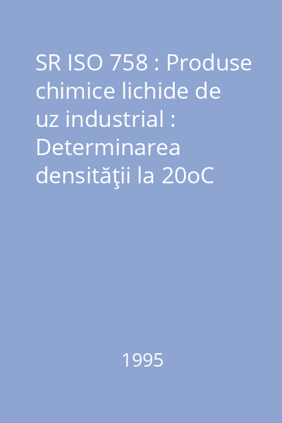 SR ISO 758 : Produse chimice lichide de uz industrial : Determinarea densităţii la 20oC