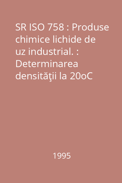 SR ISO 758 : Produse chimice lichide de uz industrial. : Determinarea densităţii la 20oC
