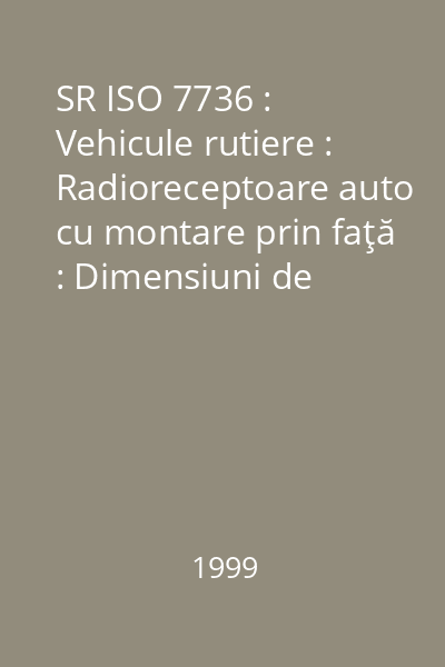 SR ISO 7736 : Vehicule rutiere : Radioreceptoare auto cu montare prin faţă : Dimensiuni de gabarit, inclusiv conexiunile