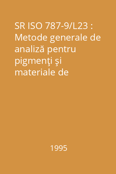 SR ISO 787-9/L23 : Metode generale de analiză pentru pigmenţi şi materiale de umplutură : Metode generale de analiză pentru pigmenţi şi materiale de umplutură : Partea 9: Determinarea pH-ului unei suspensii apoase : standard român