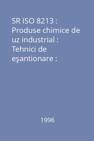 SR ISO 8213 : Produse chimice de uz industrial : Tehnici de eşantionare : Produse chimice solide de granulaţie mică până la aglomerate grosiere