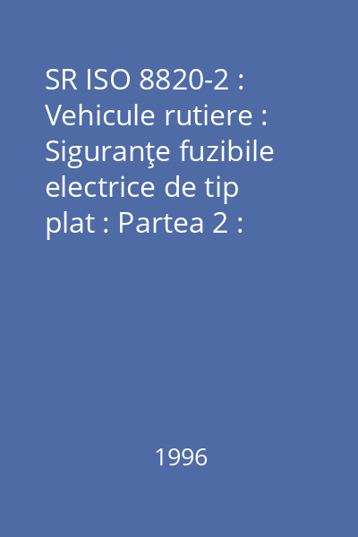 SR ISO 8820-2 : Vehicule rutiere : Siguranţe fuzibile electrice de tip plat : Partea 2 : Dimensiuni