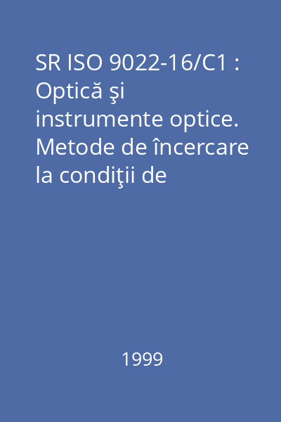 SR ISO 9022-16/C1 : Optică şi instrumente optice. Metode de încercare la condiţii de mediu. Partea 16: Încercare combinată la zdruncinare sau acceleraţie constantă - căldură uscată sau frig