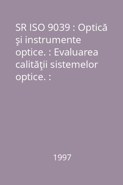 SR ISO 9039 : Optică şi instrumente optice. : Evaluarea calităţii sistemelor optice. : Determinarea distorsiunii