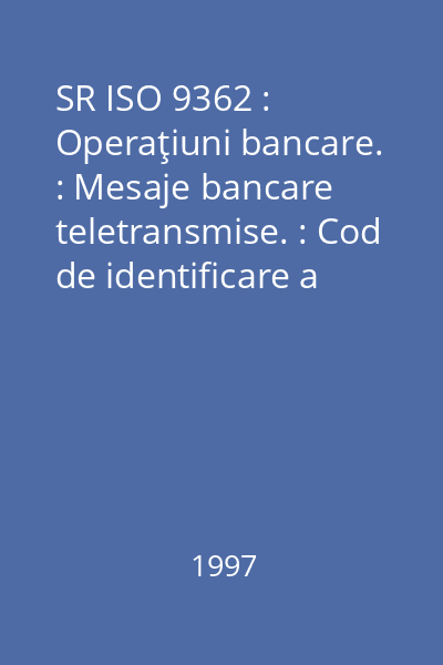 SR ISO 9362 : Operaţiuni bancare. : Mesaje bancare teletransmise. : Cod de identificare a băncilor