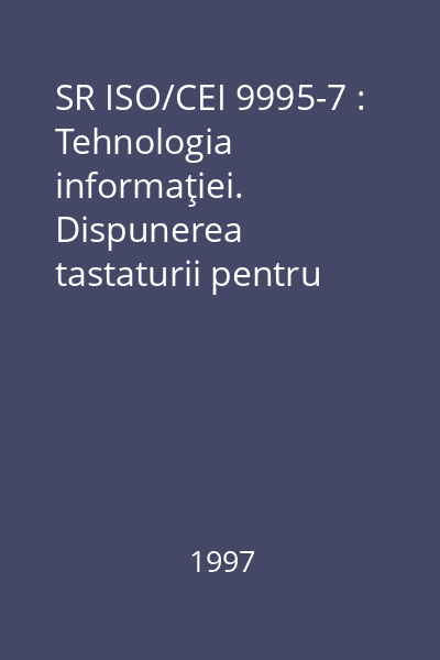 SR ISO/CEI 9995-7 : Tehnologia informaţiei. Dispunerea tastaturii pentru sisteme de prelucrare a textului şi birotică. Partea 7: Simboluri folosite pentru reprezentarea funcţiilor