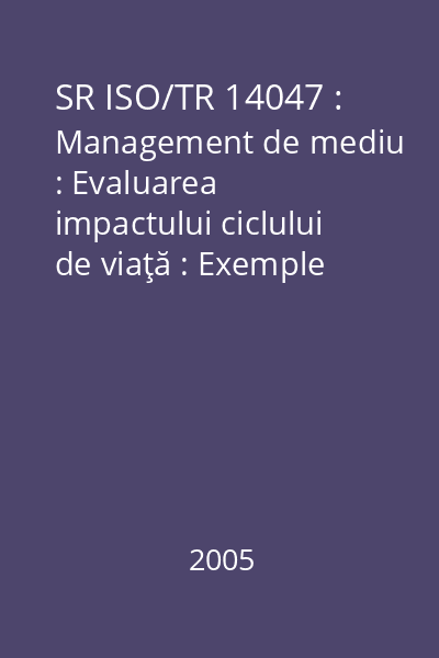 SR ISO/TR 14047 : Management de mediu : Evaluarea impactului ciclului de viaţă : Exemple de aplicare a ISO 14042 : standard român