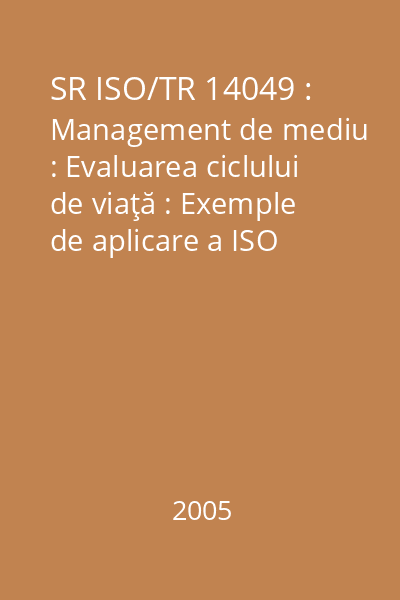 SR ISO/TR 14049 : Management de mediu : Evaluarea ciclului de viaţă : Exemple de aplicare a ISO 14041 la definirea scopului şi domeniului de aplicare şi analiza de inventar : standard român