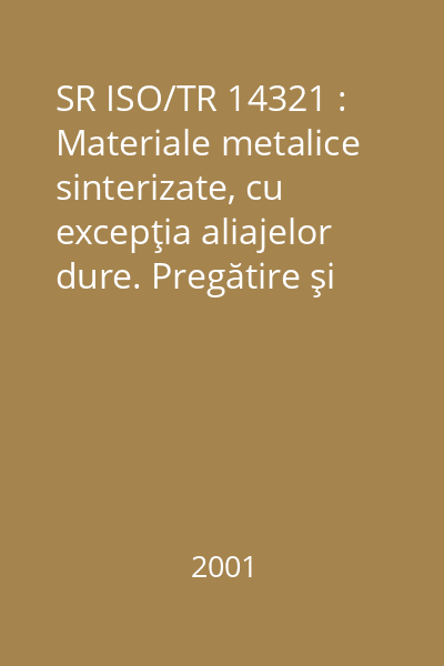 SR ISO/TR 14321 : Materiale metalice sinterizate, cu excepţia aliajelor dure. Pregătire şi examinare metalografică