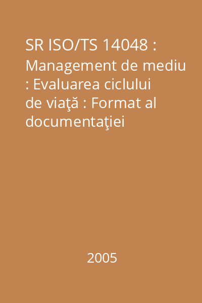 SR ISO/TS 14048 : Management de mediu : Evaluarea ciclului de viaţă : Format al documentaţiei referitoare la date : standard român