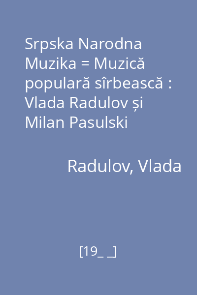 Srpska Narodna Muzika = Muzică populară sîrbească : Vlada Radulov și Milan Pasulski