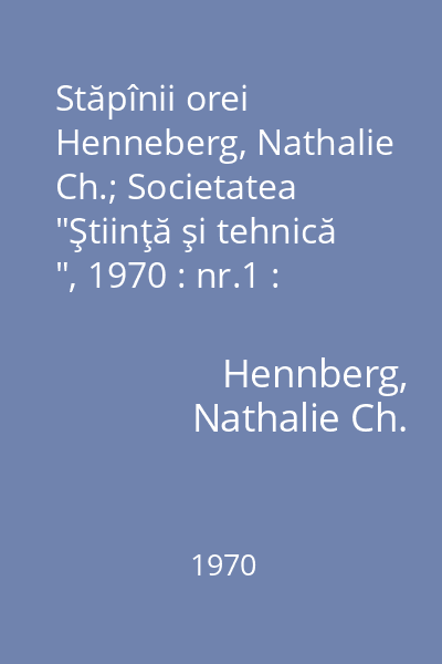 Stăpînii orei   Henneberg, Nathalie Ch.; Societatea  "Ştiinţă şi tehnică ", 1970 : nr.1 : [povestiri]