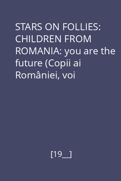 STARS ON FOLLIES: CHILDREN FROM ROMANIA: you are the future (Copii ai României, voi sunteți viitorul) = ''22'' și Grupul coral "Song" : 1990 un an nou-un nou început-un nou viitor!