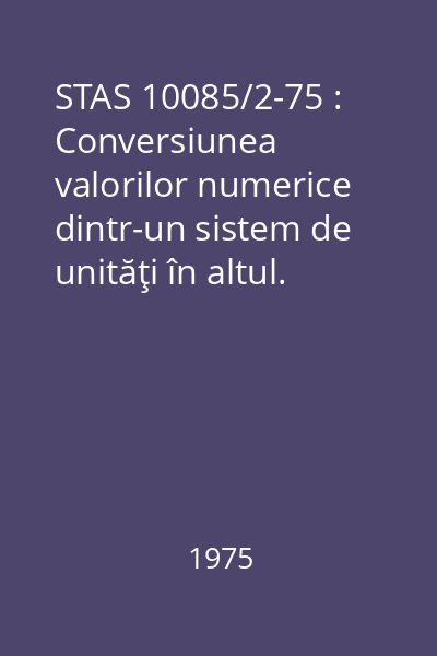 STAS 10085/2-75 : Conversiunea valorilor numerice dintr-un sistem de unităţi în altul. Factori de conversiune