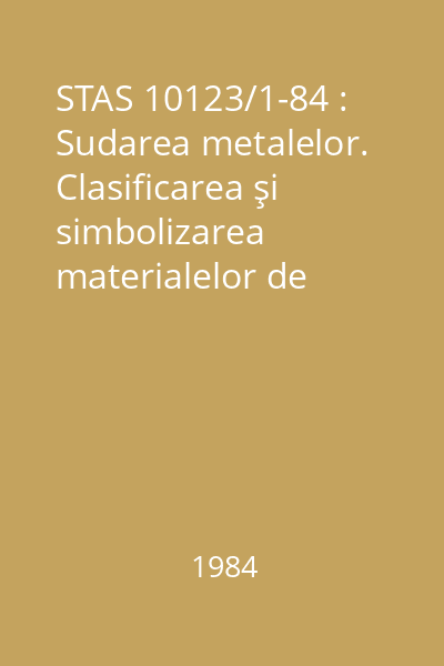 STAS 10123/1-84 : Sudarea metalelor. Clasificarea şi simbolizarea materialelor de adaos pentru sudare sub flux