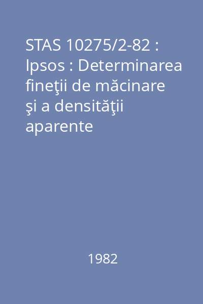 STAS 10275/2-82 : Ipsos : Determinarea fineţii de măcinare şi a densităţii aparente