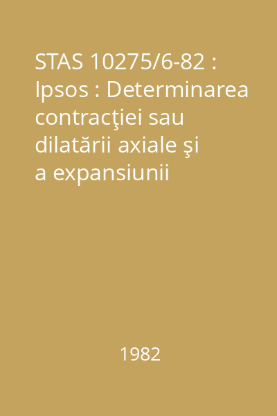 STAS 10275/6-82 : Ipsos : Determinarea contracţiei sau dilatării axiale şi a expansiunii