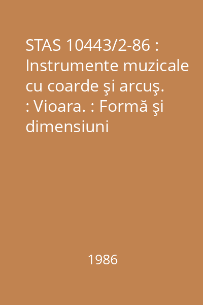 STAS 10443/2-86 : Instrumente muzicale cu coarde şi arcuş. : Vioara. : Formă şi dimensiuni