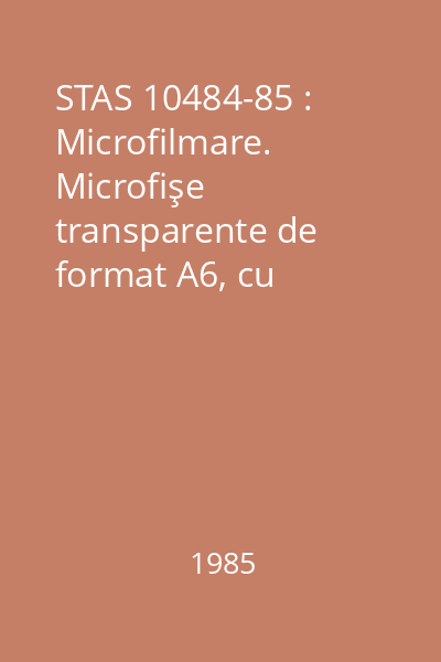 STAS 10484-85 : Microfilmare. Microfişe transparente de format A6, cu repartiţie uniformă şi cu repartiţie variabilă a imaginilor