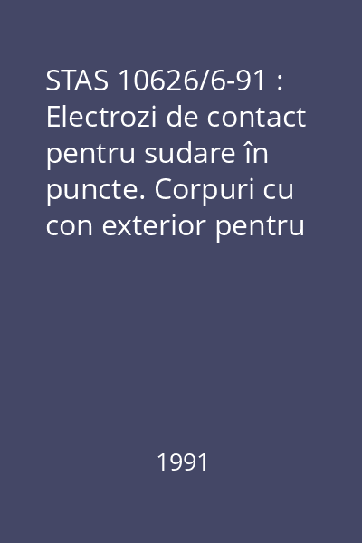 STAS 10626/6-91 : Electrozi de contact pentru sudare în puncte. Corpuri cu con exterior pentru electrozi cu cap amovibil, cu capăt de fixare cilindric. Condiţii tehnice de calitate