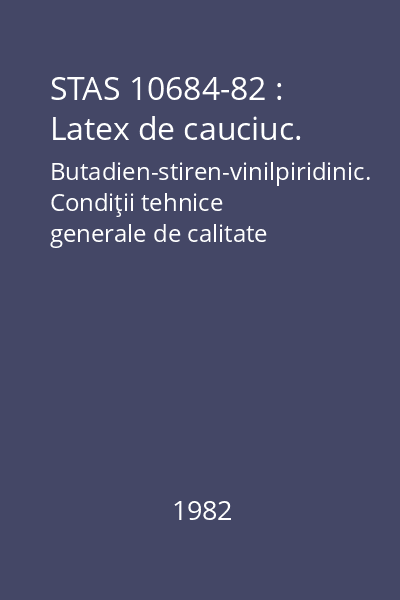 STAS 10684-82 : Latex de cauciuc. Butadien-stiren-vinilpiridinic. Condiţii tehnice generale de calitate
