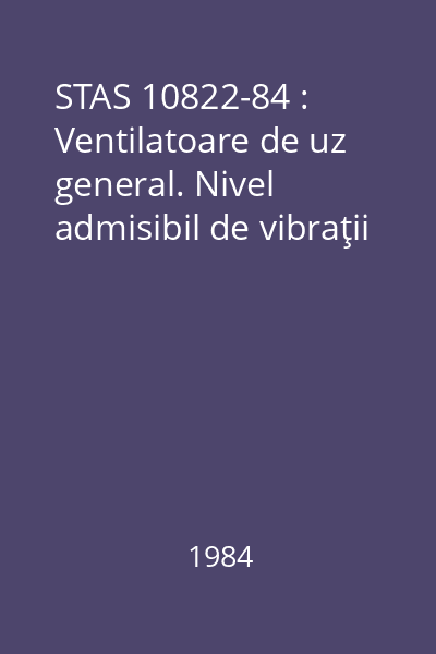 STAS 10822-84 : Ventilatoare de uz general. Nivel admisibil de vibraţii