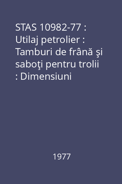 STAS 10982-77 : Utilaj petrolier : Tamburi de frână şi saboţi pentru trolii : Dimensiuni principale