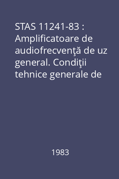 STAS 11241-83 : Amplificatoare de audiofrecvenţă de uz general. Condiţii tehnice generale de calitate