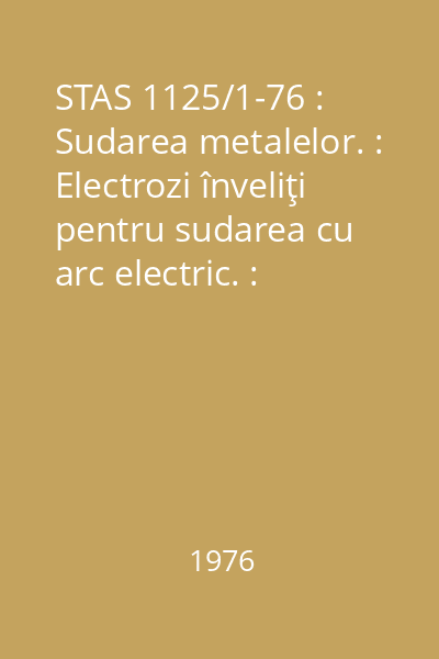 STAS 1125/1-76 : Sudarea metalelor. : Electrozi înveliţi pentru sudarea cu arc electric. : Condiţii tehnice generale de calitate