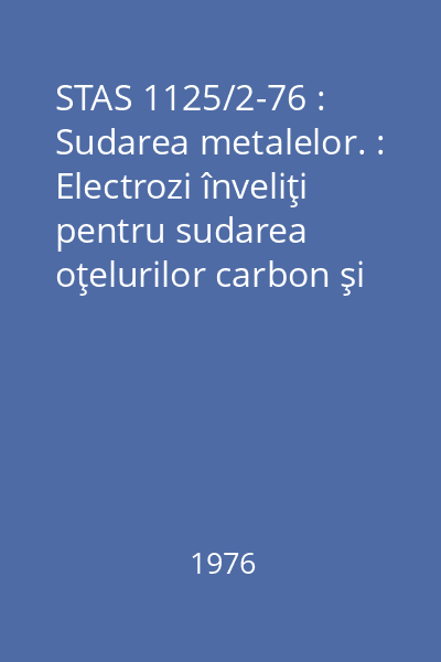 STAS 1125/2-76 : Sudarea metalelor. : Electrozi înveliţi pentru sudarea oţelurilor carbon şi slab aliate. : Tipuri şi condiţii tehnice