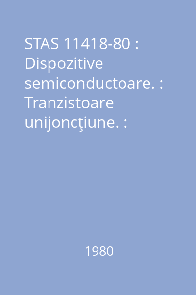 STAS 11418-80 : Dispozitive semiconductoare. : Tranzistoare unijoncţiune. : Terminologie
