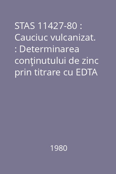 STAS 11427-80 : Cauciuc vulcanizat. : Determinarea conţinutului de zinc prin titrare cu EDTA