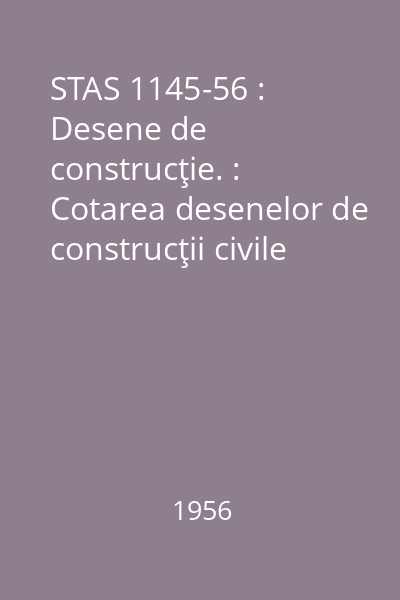 STAS 1145-56 : Desene de construcţie. : Cotarea desenelor de construcţii civile şi industriale