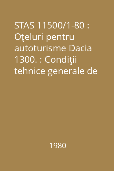 STAS 11500/1-80 : Oţeluri pentru autoturisme Dacia 1300. : Condiţii tehnice generale de calitate