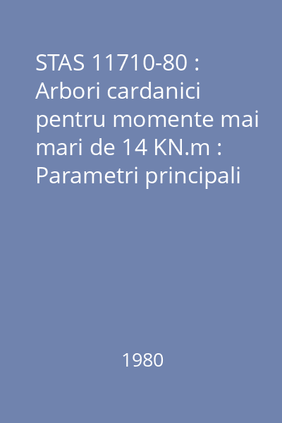 STAS 11710-80 : Arbori cardanici pentru momente mai mari de 14 KN.m : Parametri principali : standard român