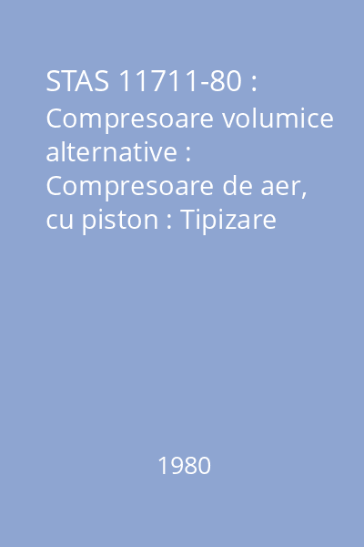 STAS 11711-80 : Compresoare volumice alternative : Compresoare de aer, cu piston : Tipizare : standard român